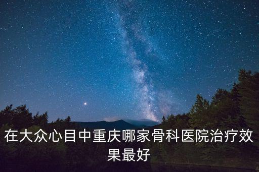 重慶市第一醫院骨傷科，重慶最專業骨科醫院