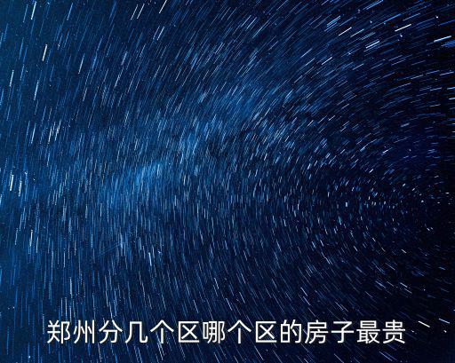鄭州分幾個區(qū)哪個區(qū)的房子最貴