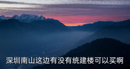 深圳南山這邊有沒有統建樓可以買啊