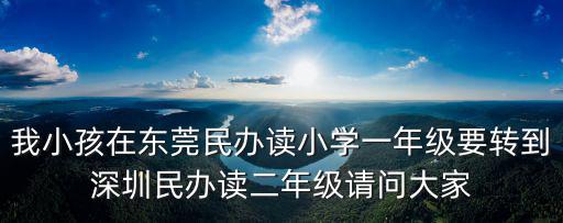 我小孩在東莞民辦讀小學一年級要轉到深圳民辦讀二年級請問大家