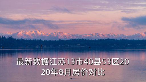 最新數據江蘇13市40縣53區2020年8月房價對比