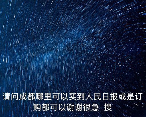 請(qǐng)問(wèn)成都哪里可以買到人民日?qǐng)?bào)或是訂購(gòu)都可以謝謝很急  搜