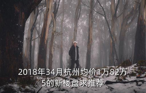 2018年34月杭州均價1萬82萬5的新樓盤求推薦
