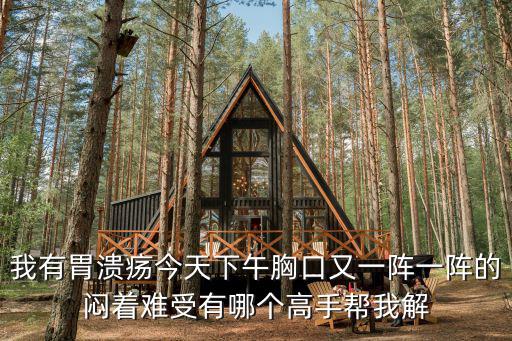 我有胃潰瘍今天下午胸口又一陣一陣的悶著難受有哪個高手幫我解