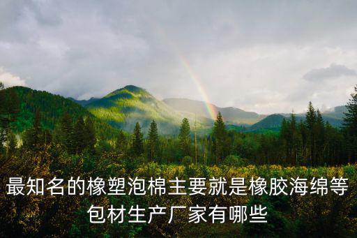 最知名的橡塑泡棉主要就是橡膠海綿等包材生產廠家有哪些
