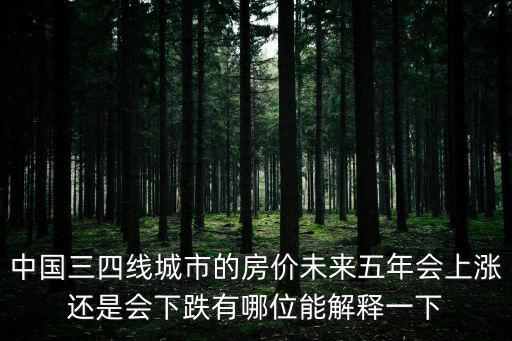 中國三四線城市的房價未來五年會上漲還是會下跌有哪位能解釋一下