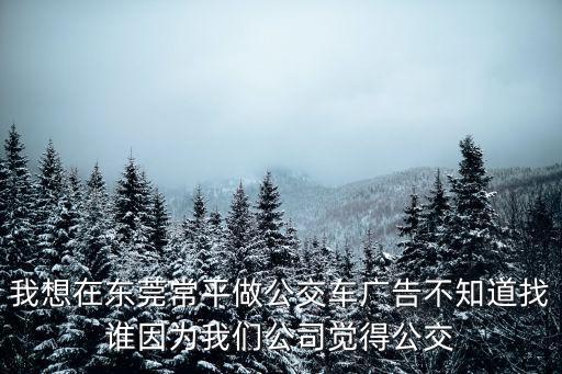東莞公交站點廣告，我想在東莞常平做公交車廣告不知道找誰因為我們公司覺得公交