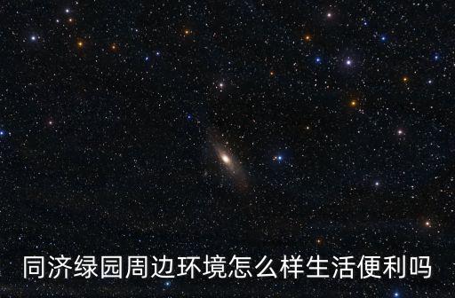 同濟綠園周邊環境怎么樣生活便利嗎