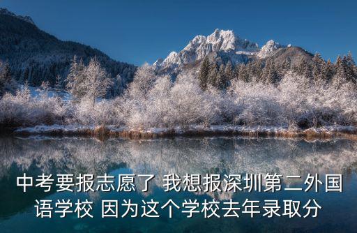 中考要報志愿了 我想報深圳第二外國語學校 因為這個學校去年錄取分