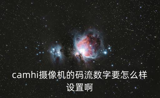 camhi攝像機(jī)的碼流數(shù)字要怎么樣設(shè)置啊