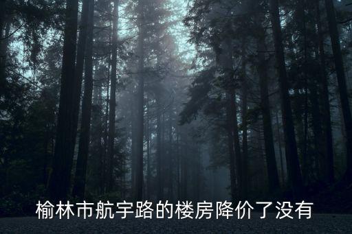 榆林哪個小區房價最多，榆林市哪里的房價最便宜