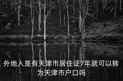 外地人是有天津市居住證7年就可以轉(zhuǎn)為天津市戶口嗎
