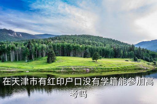 在天津市有紅印戶口沒有學籍能參加高考嗎
