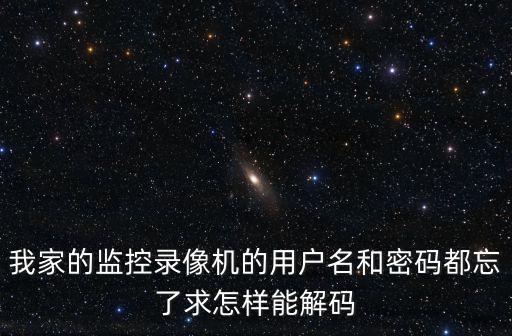 我家的監控錄像機的用戶名和密碼都忘了求怎樣能解碼