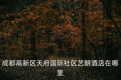 成都高新區天府國際社區藝朗酒店在哪里