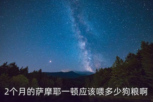 2個月的薩摩耶一頓應該喂多少狗糧啊