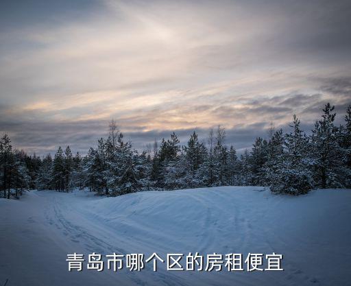 青島市哪個(gè)區(qū)的房租便宜