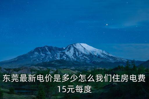 東莞最新電價是多少怎么我們住房電費15元每度