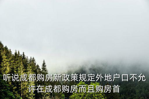 聽說成都購房新政策規定外地戶口不允許在成都購房而且購房首