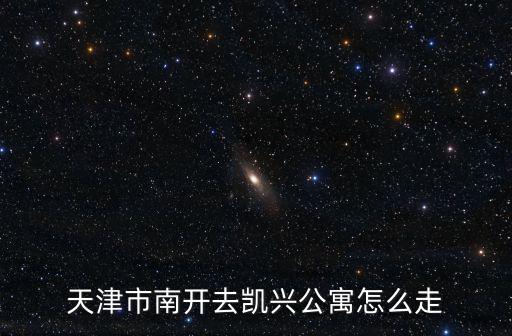 天津市南開去凱興公寓怎么走