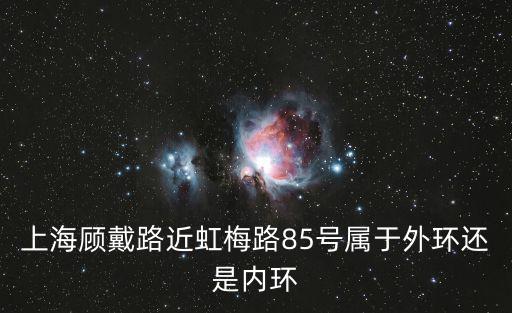 上海顧戴路近虹梅路85號屬于外環還是內環