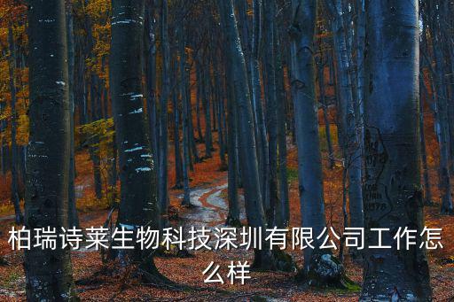 柏瑞詩萊生物科技深圳有限公司工作怎么樣
