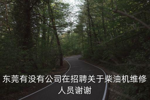 東莞有沒有公司在招聘關于柴油機維修人員謝謝