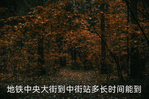 地鐵中央大街到中街站多長時間能到
