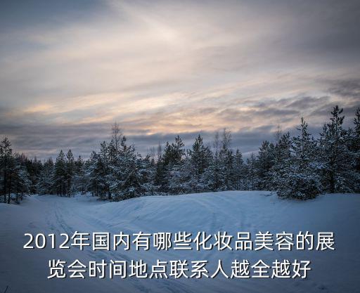 2012年國內有哪些化妝品美容的展覽會時間地點聯系人越全越好