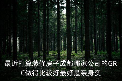 最近打算裝修房子成都哪家公司的GRC做得比較好最好是親身實