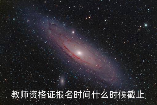 教師資格證報名時間什么時候截止