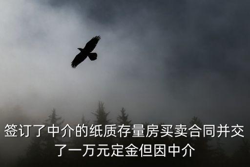簽訂了中介的紙質存量房買賣合同并交了一萬元定金但因中介