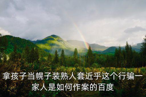 拿孩子當幌子裝熟人套近乎這個行騙一家人是如何作案的百度