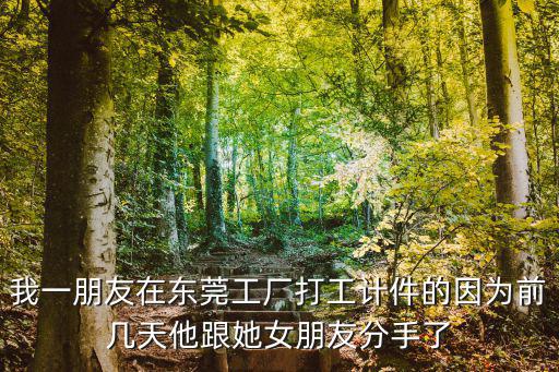 我一朋友在東莞工廠打工計件的因為前幾天他跟她女朋友分手了