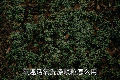 氧趣活氧洗滌顆粒怎么用