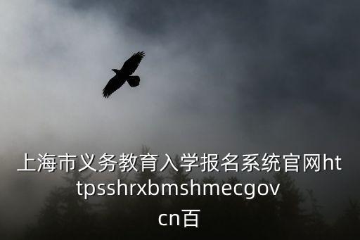 上海市義務教育入學報名系統(tǒng)官網httpsshrxbmshmecgovcn百