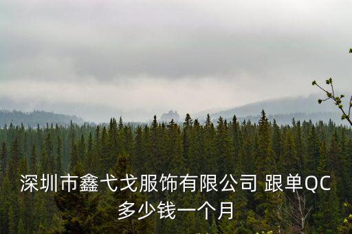 深圳市鑫弋戈服飾有限公司 跟單QC多少錢一個月