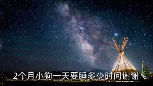 兩個月狗睡眠要多少，兩個多月大的狗狗一天大概睡多少個小時