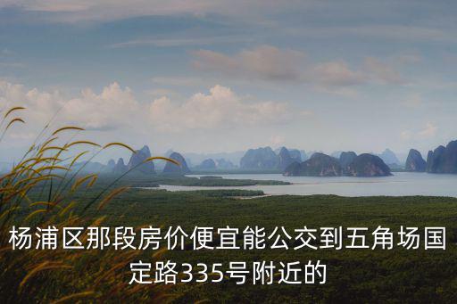 楊浦區那段房價便宜能公交到五角場國定路335號附近的