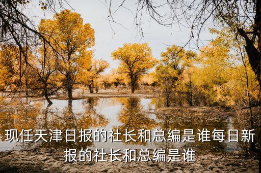 現(xiàn)任天津日報(bào)的社長和總編是誰每日新報(bào)的社長和總編是誰