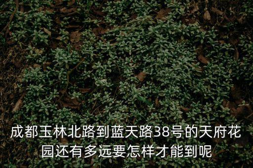 成都玉林北路到藍天路38號的天府花園還有多遠要怎樣才能到呢