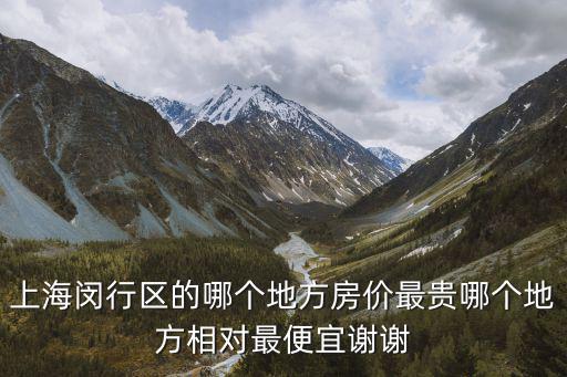 上海閔行區的哪個地方房價最貴哪個地方相對最便宜謝謝