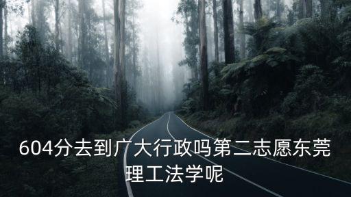 604分去到廣大行政嗎第二志愿東莞理工法學呢
