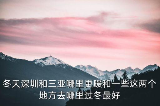 冬天深圳和三亞哪里更暖和一些這兩個地方去哪里過冬最好