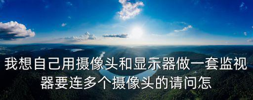 我想自己用攝像頭和顯示器做一套監視器要連多個攝像頭的請問怎