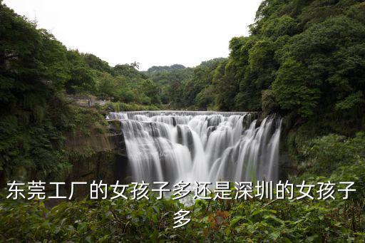 東莞工廠的女孩子多還是深圳的女孩子多