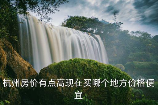 杭州哪個地方房價未漲，杭州哪里房價最便宜呀