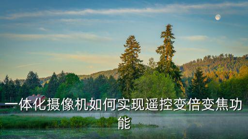 大華dh480bp攝像機怎么變焦，一體化攝像機如何實現遙控變倍變焦功能