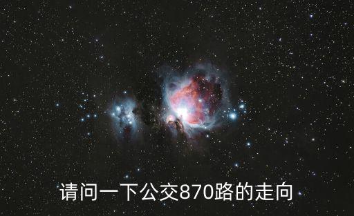 東莞870路公交車路線圖，請(qǐng)問一下公交870路的走向