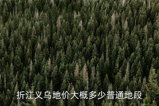 折江義烏地價大概多少普通地段